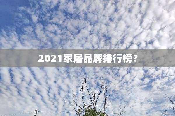 2021家居品牌排行榜？