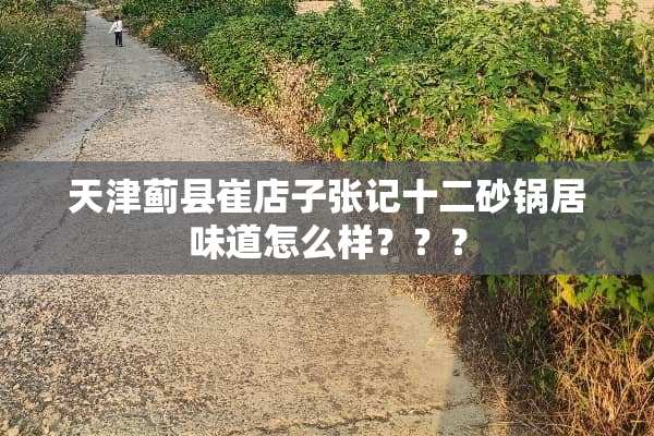 天津蓟县崔店子张记十二砂锅居味道怎么样？？？
