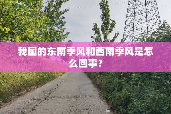 我国的东南季风和西南季风是怎么回事？