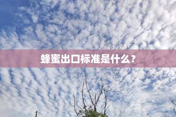 蜂蜜出口标准是什么？