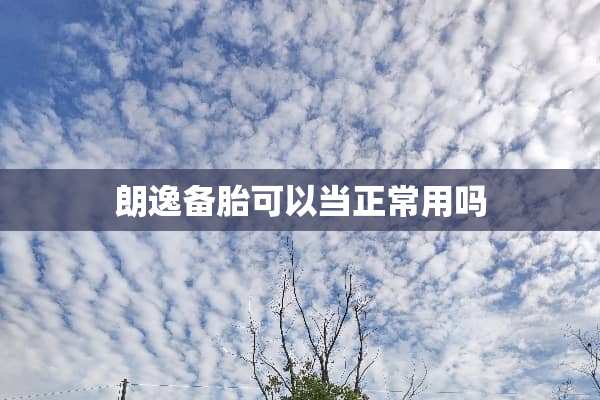 朗逸备胎可以当正常用吗