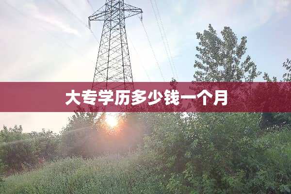 大专学历多少钱一个月