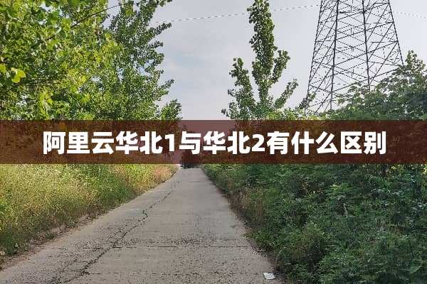 阿里云华北1与华北2有什么区别