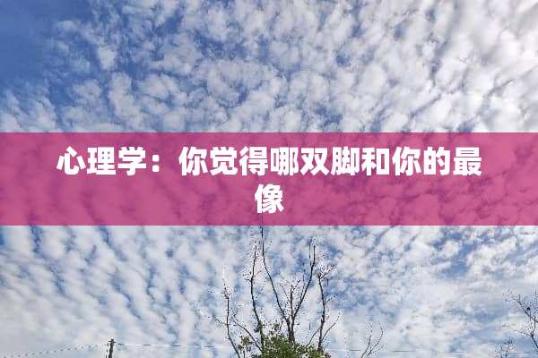 心理学：你觉得哪双脚和你的最像