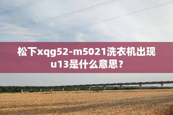 松下xqg52-m5021洗衣机出现u13是什么意思？