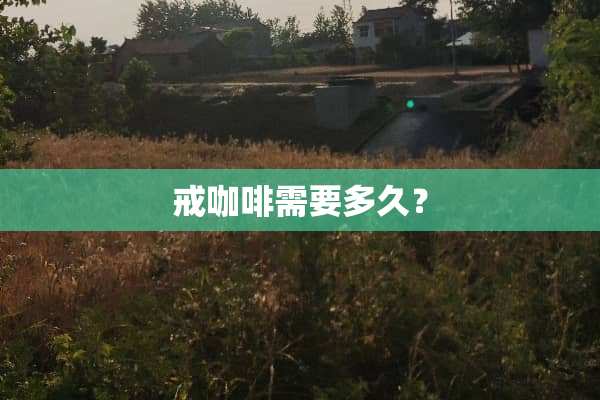 戒咖啡需要多久？