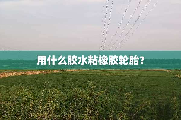 用什么胶水粘橡胶轮胎？