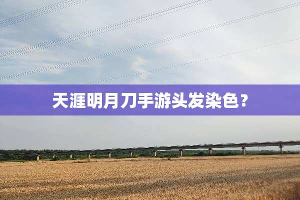 天涯明月刀手游头发染色？