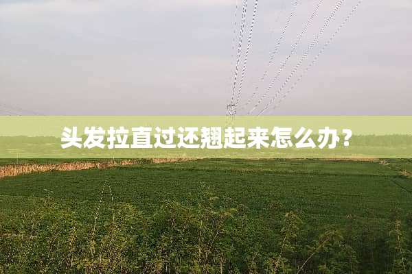 头发拉直过还翘起来怎么办？
