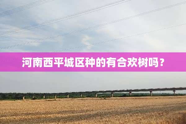 河南西平城区种的有合欢树吗？