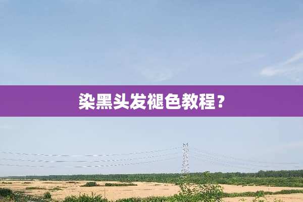 染黑头发褪色教程？
