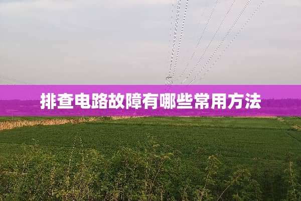 排查电路故障有哪些常用方法