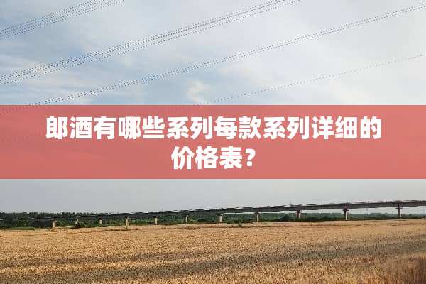 郎酒有哪些系列每款系列详细的价格表？