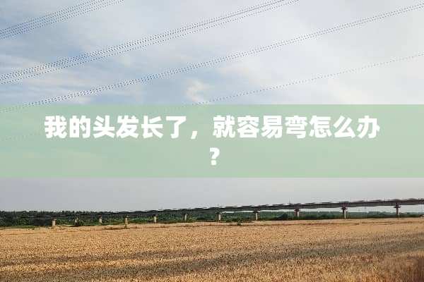 我的头发长了，就容易弯怎么办？