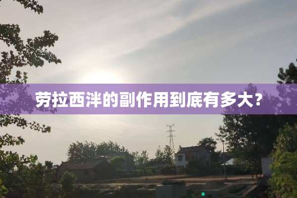 劳拉西泮的副作用到底有多大？