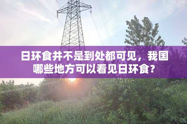 日环食并不是到处都可见，我国哪些地方可以看见日环食？