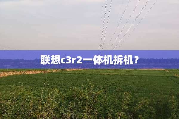 联想c3r2一体机拆机？