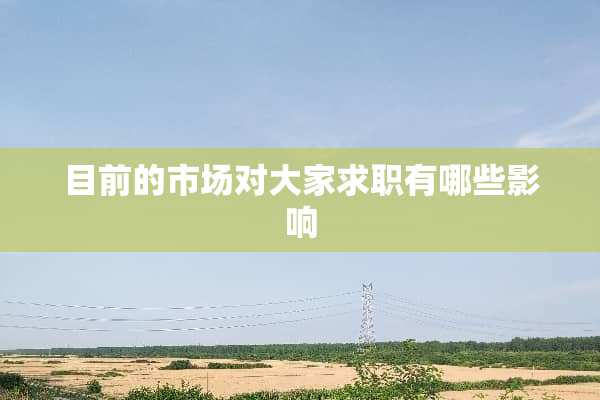 目前的市场对大家求职有哪些影响
