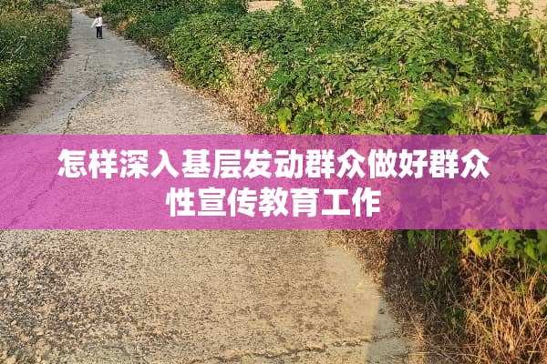 怎样深入基层发动群众做好群众性宣传教育工作