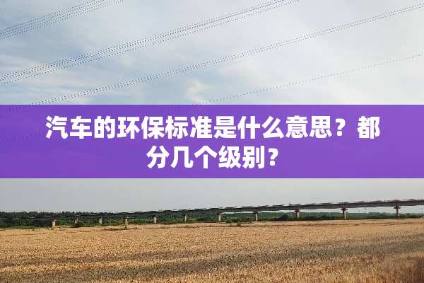 汽车的环保标准是什么意思？都分几个级别？