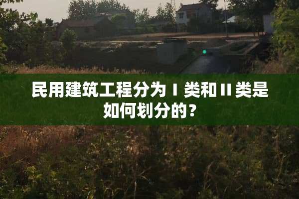 民用建筑工程分为Ⅰ类和Ⅱ类是如何划分的？