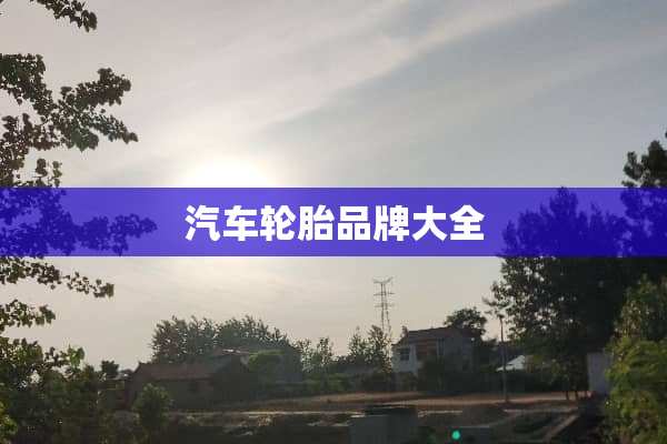 汽车轮胎品牌大全