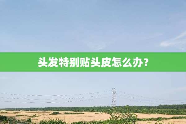 头发特别贴头皮怎么办？