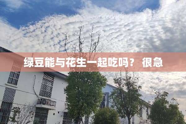 绿豆能与花生一起吃吗？ 很急