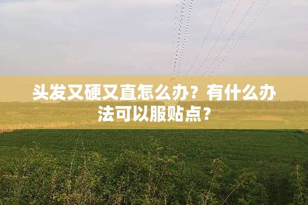 头发又硬又直怎么办？有什么办法可以服贴点？