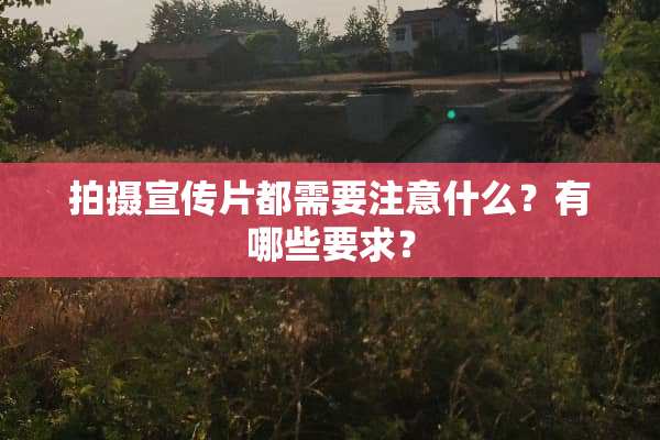 拍摄宣传片都需要注意什么？有哪些要求？