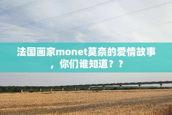 法国画家monet莫奈的爱情故事，你们谁知道？？