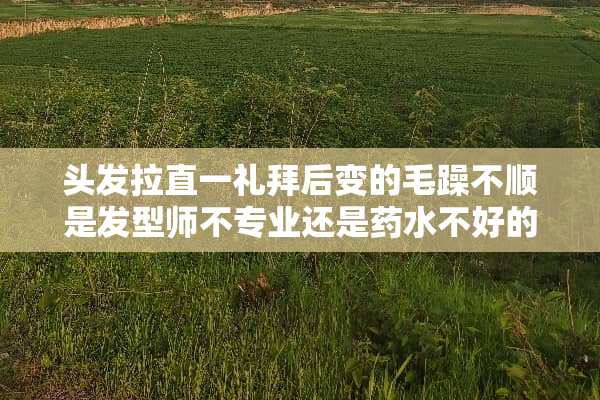 头发拉直一礼拜后变的毛躁不顺是发型师不专业还是药水不好的原因呢？