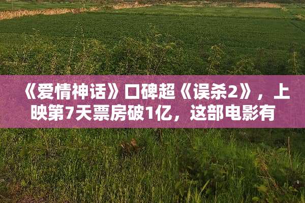 《爱情神话》口碑超《误杀2》，上映第7天票房破1亿，这部电影有何魅力？
