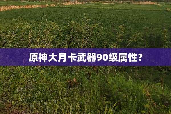 原神大月卡**90级属性？