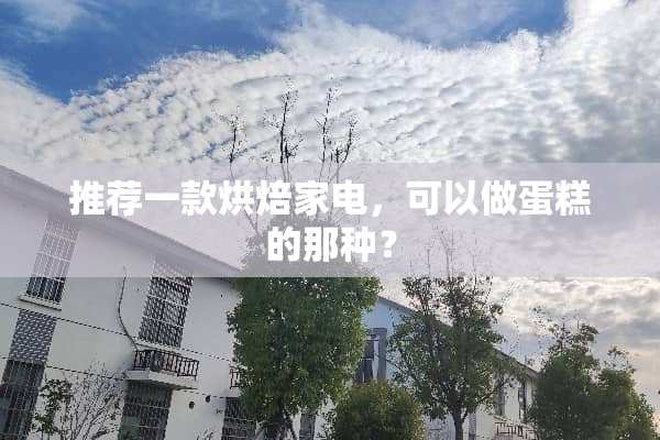 推荐一款烘焙家电，可以做蛋糕的那种？