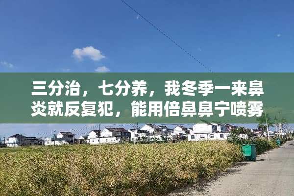 三分治，七分养，我冬季一来鼻炎就反复犯，能用倍鼻鼻宁喷雾剂吗？