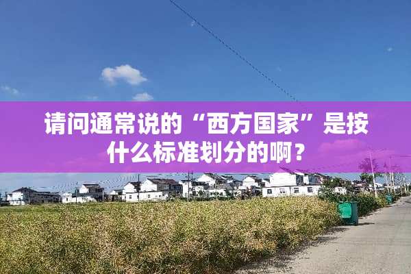 请问通常说的“西方国家”是按什么标准划分的啊？