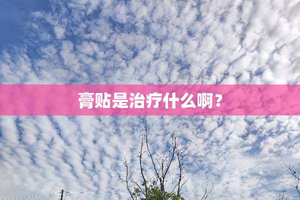 膏贴是治疗什么啊？