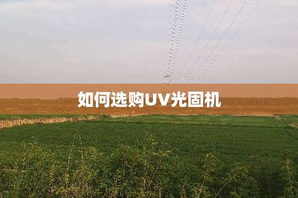 如何选购UV光固机