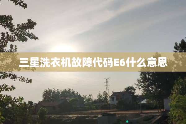 三星洗衣机故障代码E6什么意思