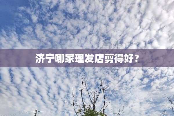 济宁哪家理发店剪得好？