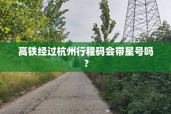 高铁经过杭州行程**带星号吗？