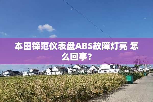 本田锋范仪表盘ABS故障灯亮 怎么回事？