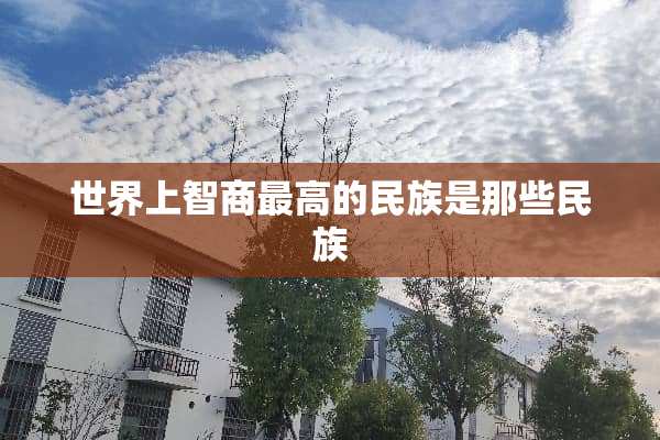 世界上智商最高的民族是那些民族