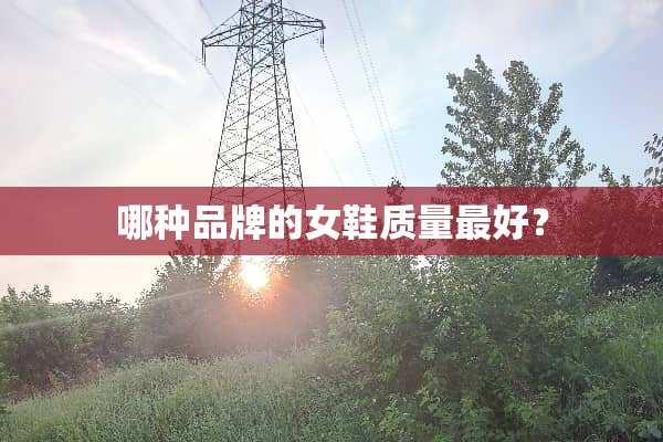 哪种品牌的女鞋质量最好？