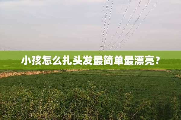 小孩怎么扎头发最简单最漂亮？