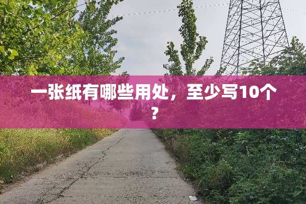 一张纸有哪些用处，至少写10个？
