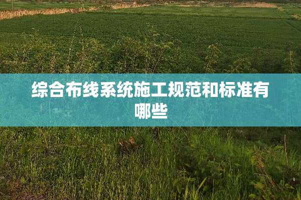 综合布线系统施工规范和标准有哪些