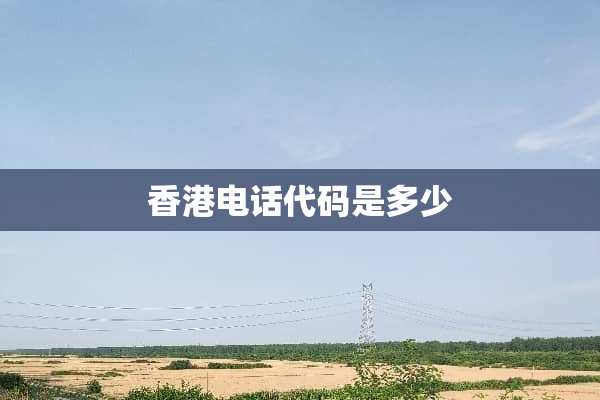 香港电话代码是多少