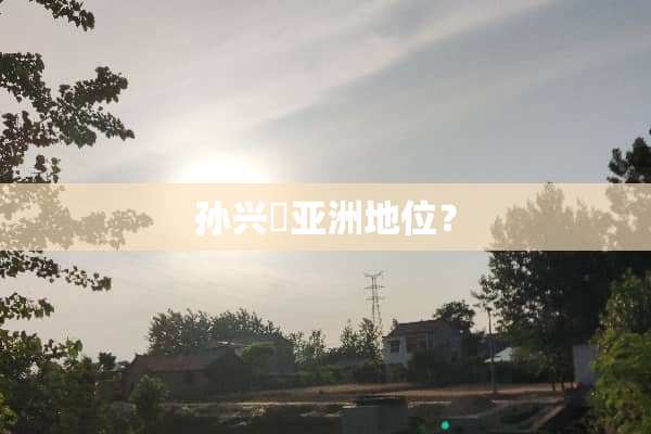 孙兴慜亚洲地位？